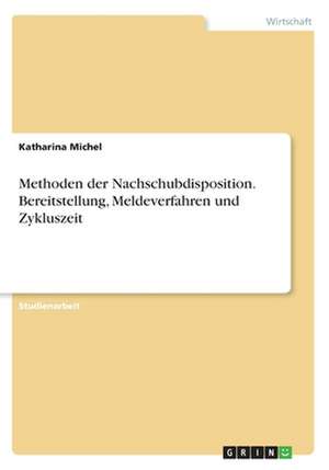 Methoden der Nachschubdisposition. Bereitstellung, Meldeverfahren und Zykluszeit de Katharina Michel