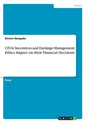 CFOs' Incentives and Earnings Management Ethics Impact on their Financial Decisions de Dennis Nangabo