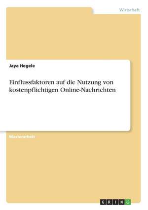 Einflussfaktoren auf die Nutzung von kostenpflichtigen Online-Nachrichten de Jaya Hegele