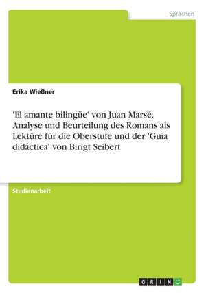 'El amante bilingüe' von Juan Marsé. Analyse und Beurteilung des Romans als Lektüre für die Oberstufe und der 'Guía didáctica' von Birigt Seibert de Erika Wießner