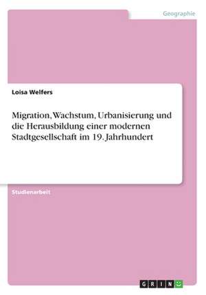 Migration, Wachstum, Urbanisierung und die Herausbildung einer modernen Stadtgesellschaft im 19. Jahrhundert de Loisa Welfers