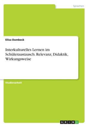 Interkulturelles Lernen im Schüleraustausch. Relevanz, Didaktik, Wirkungsweise de Elisa Dambeck