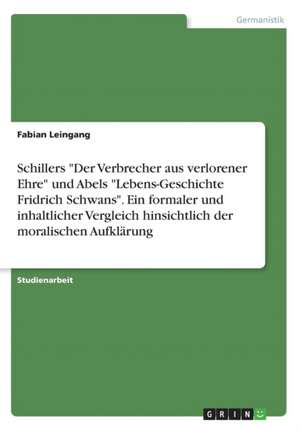 Schillers "Der Verbrecher aus verlorener Ehre" und Abels "Lebens-Geschichte Fridrich Schwans". Ein formaler und inhaltlicher Vergleich hinsichtlich der moralischen Aufklärung de Fabian Leingang