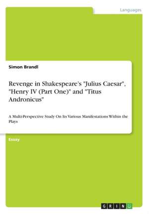 Revenge in Shakespeare's "Julius Caesar", "Henry IV (Part One)" and "Titus Andronicus" de Simon Brandl