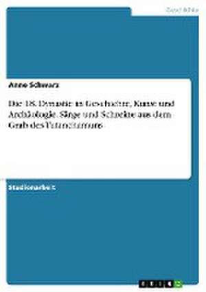 Die 18. Dynastie in Geschichte, Kunst Und Archaologie. Sarge Und Schreine Aus Dem Grab Des Tutanchamuns de Anne Schwarz