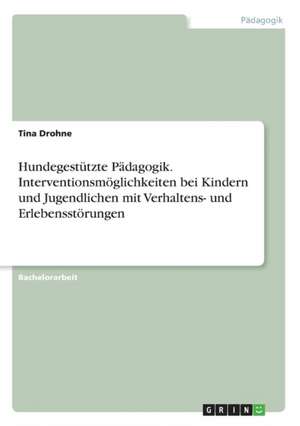 Hundegestützte Pädagogik. Interventionsmöglichkeiten bei Kindern und Jugendlichen mit Verhaltens- und Erlebensstörungen de Tina Drohne