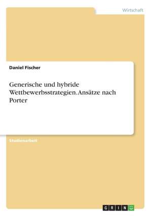 Generische und hybride Wettbewerbsstrategien. Ansätze nach Porter de Daniel Fischer