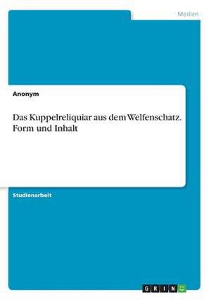 Das Kuppelreliquiar Aus Dem Welfenschatz. Form Und Inhalt de Anonym