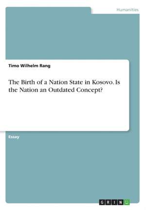 The Birth of a Nation State in Kosovo. Is the Nation an Outdated Concept? de Timo Wilhelm Rang