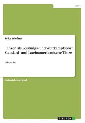 Tanzen als Leistungs- und Wettkampfsport. Standard- und Lateinamerikanische Tänze de Erika Wießner