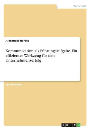 Kommunikation als Führungsaufgabe. Ein effizientes Werkzeug für den Unternehmenserfolg de Alexander Herbst