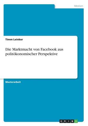 Die Marktmacht von Facebook aus politökonomischer Perspektive de Timm Leinker