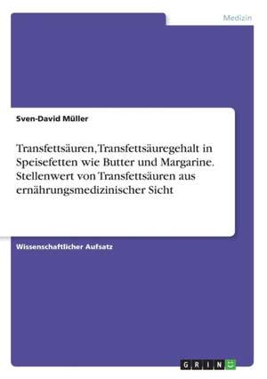 Transfettsäuren, Transfettsäuregehalt in Speisefetten wie Butter und Margarine. Stellenwert von Transfettsäuren aus ernährungsmedizinischer Sicht de Sven-David Müller