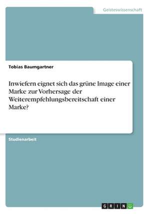 Inwiefern Eignet Sich Das Grune Image Einer Marke Zur Vorhersage Der Weiterempfehlungsbereitschaft Einer Marke? de Tobias Baumgartner