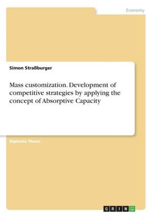 Mass Customization. Development of Competitive Strategies by Applying the Concept of Absorptive Capacity de Strassburger, Simon