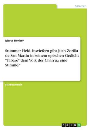 Stummer Held. Inwiefern Gibt Juan Zorilla de San Martin in Seinem Epischen Gedicht "Tabare&#769;" Dem Volk Der Charru&#769;a Eine Stimme? de Denker, Marta