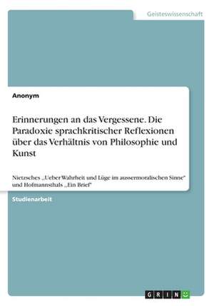 Erinnerungen an Das Vergessene. Die Paradoxie Sprachkritischer Reflexionen Uber Das Verhaltnis Von Philosophie Und Kunst de Anonym