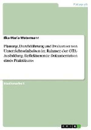 Planung, Durchführung und Evaluation von Unterrichtseinheiten im Rahmen der OTA- Ausbildung. Reflektierende Dokumentation eines Praktikums de Ilka-Maria Watermann