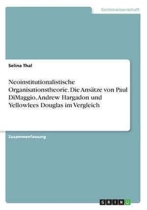 Neoinstitutionalistische Organisationstheorie. Die Ansätze von Paul DiMaggio, Andrew Hargadon und Yellowlees Douglas im Vergleich de Selina Thal