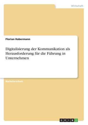 Digitalisierung der Kommunikation als Herausforderung für die Führung in Unternehmen de Florian Habermann