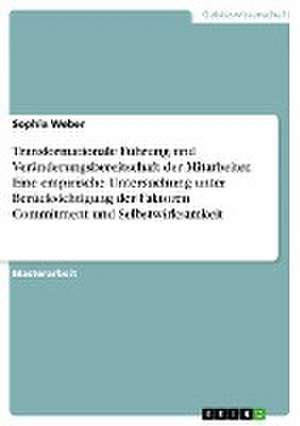 Transformationale Führung und Veränderungsbereitschaft der Mitarbeiter. Eine empirische Untersuchung unter Berücksichtigung der Faktoren Commitment und Selbstwirksamkeit de Sophia Weber