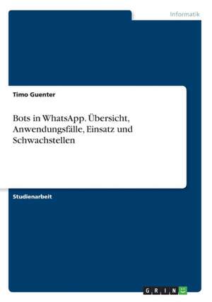 Bots in WhatsApp. Übersicht, Anwendungsfälle, Einsatz und Schwachstellen de Timo Guenter