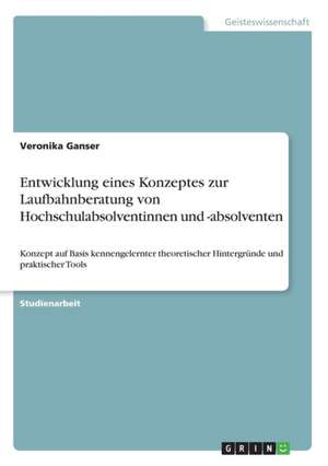 Entwicklung eines Konzeptes zur Laufbahnberatung von Hochschulabsolventinnen und -absolventen de Veronika Ganser