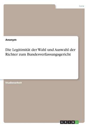 Die Legitimitat Der Wahl Und Auswahl Der Richter Zum Bundesverfassungsgericht de Anonym