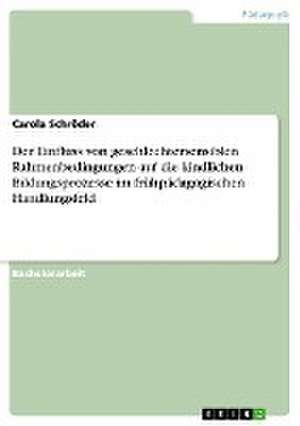 Der Einfluss von geschlechtersensiblen Rahmenbedingungen auf die kindlichen Bildungsprozesse im frühpädagogischen Handlungsfeld de Carola Schröder