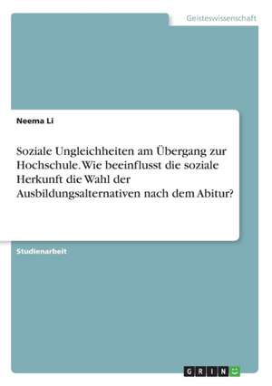 Soziale Ungleichheiten am Übergang zur Hochschule. Wie beeinflusst die soziale Herkunft die Wahl der Ausbildungsalternativen nach dem Abitur? de Neema Li