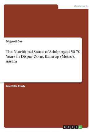 The Nutritional Status of Adults Aged 50-70 Years in Dispur Zone, Kamrup (Metro), Assam de Das, Dipjyoti