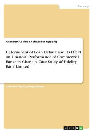 Determinant of Loan Default and Its Effect on Financial Performance of Commercial Banks in Ghana. A Case Study of Fidelity Bank Limited de Anthony Abaidoo