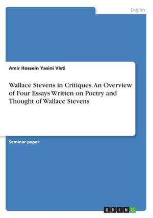 Wallace Stevens in Critiques. an Overview of Four Essays Written on Poetry and Thought of Wallace Stevens de Yasini Visti, Amir Hossein