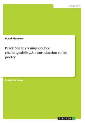 Percy Shelley's unquenched challengeability. An introduction to his poetry de Husni Mansoor