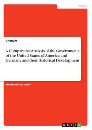 A Comparative Analysis of the Governments of the United States of America and Germany and Their Historical Development de Anonym