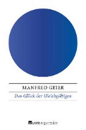 Das Glück der Gleichgültigen de Manfred Geier