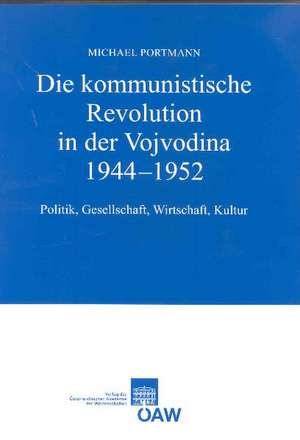 Die Kommunistische Revolution in Der Vojvodina 1944-1952: Politik, Gesellschaft, Wirtschaft, Kultur de Michael Portmann