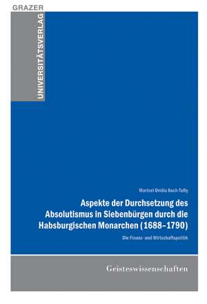 Aspekte der Durchsetzung des Absolutismus in Siebenbürgen durch die Habsburgischen Monarchen (1688-1790) de Marinel Ovidiu Koch-Tufis