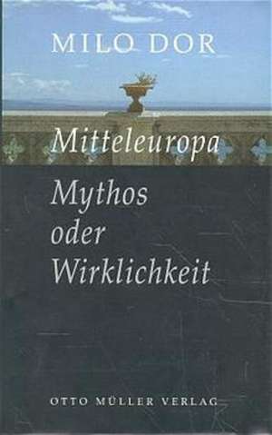 Mitteleuropa. Mythos oder Wirklichkeit de Milo Dor