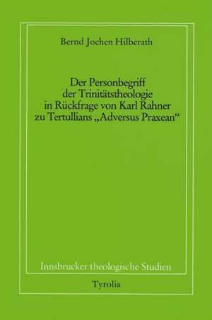 Der Personbegriff der Trinitätstheologie in Rückfrage von Karl Rahner zu Tertullians "Adversus Praxean" de Bernd J Hilberath