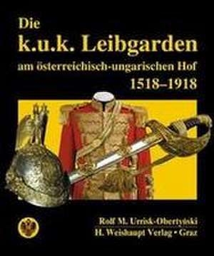 Die k.u.k. Leibgarden am österr.-ungar. Hof 1518-1918 de Rolf M. Urrisk