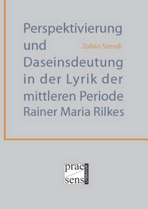 Perspektivierung und Daseinsdeutung in der Lyrik der mittleren Periode Rainer Maria Rilkes de Zoltán Szendi