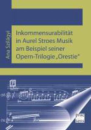 Inkommensurabilität in Aurel Stroes Musik am Beispiel seiner Opern-Trilogie "Orestie" de Ana Szilágyi