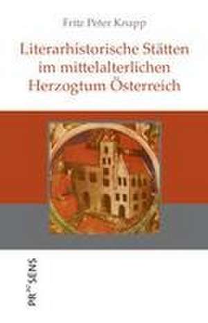 Literarhistorische Stätten im mittelalterlichen Herzogtum Österreich de Fritz Peter Knapp