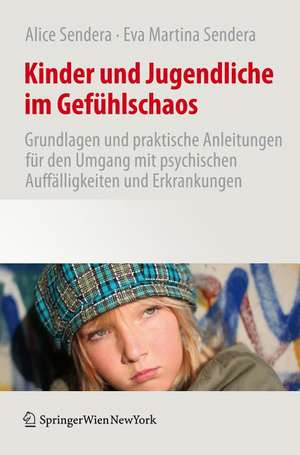 Kinder und Jugendliche im Gefühlschaos: Grundlagen und praktische Anleitungen für den Umgang mit psychischen Auffälligkeiten und Erkrankungen de Alice Sendera