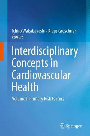 Interdisciplinary Concepts in Cardiovascular Health: Volume I: Primary Risk Factors de Ichiro Wakabayashi