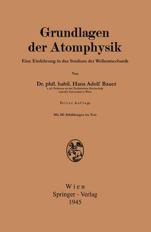 Grundlagen der Atomphysik: Einführung in das Studium der Wellenmechanik de Hans Adolf Bauer