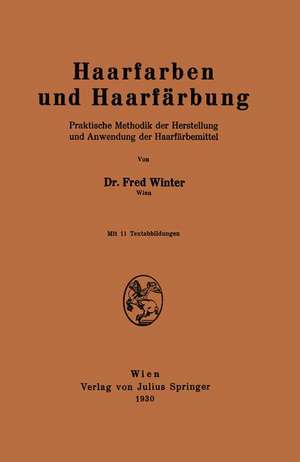 Haarfarben und Haarfärbung: Praktische Methodik der Herstellung und Anwendung der Haarfärbemittel de Fred Winter