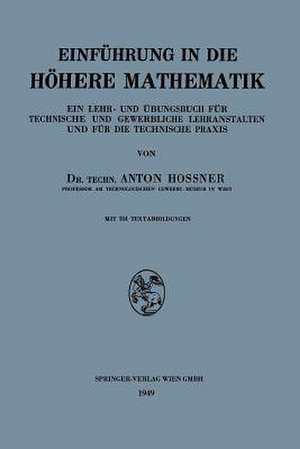 Einführung in die Höhere Mathematik: Ein Lehr- und Übungsbuch für Technische und Gewerbliche Lehranstalten und für die Technische Praxis de Anton Hossner