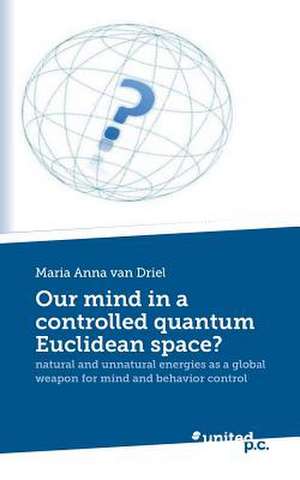 Our Mind in a Controlled Quantum Euclidean Space?: Destiny de Maria Anna van Driel